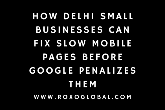 How Delhi Small Businesses Can Fix Slow Mobile Pages Before Google Penalizes Them