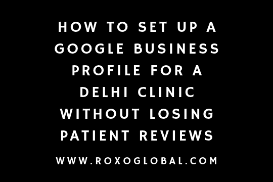 How to Set Up a Google Business Profile for a Delhi Clinic Without Losing Patient Reviews