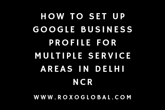 How to Set Up Google Business Profile for Multiple Service Areas in Delhi NCR Without Triggering Spam Filters