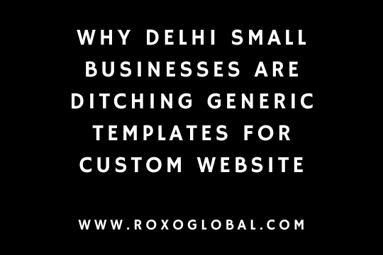 Why Delhi Small Businesses Are Ditching Generic Templates for Custom Website Builds in 2026